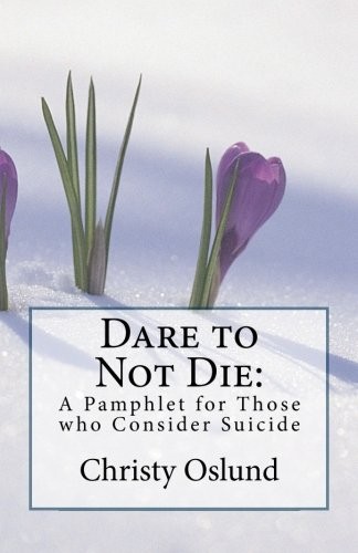 Dare to Not Die: A Pamphlet for Those who Consider Suicide