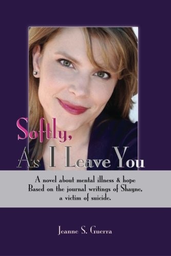Softly, As I Leave You: A novel about mental illness & hope. Based on the journal writings of Shayne, a victim of suicide.