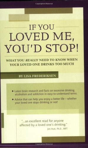 If You Loved Me, You'd Stop! What You Really Need to Know When Your Loved One Drinks Too Much