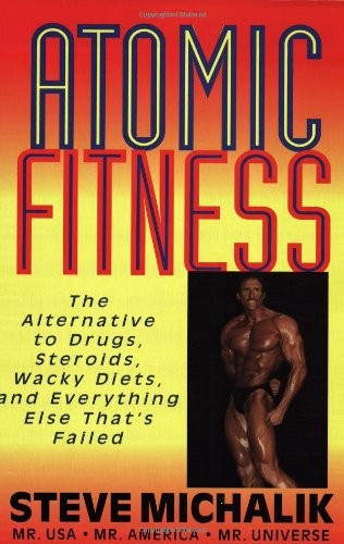 Atomic Fitness: The Alternative to Drugs, Steroids, Wacky Diets, And Everything Else That's Failed
