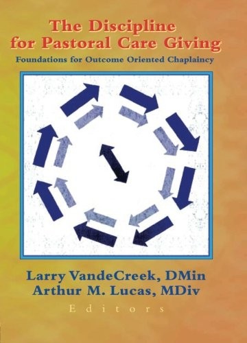 The Discipline for Pastoral Care Giving: Foundations for Outcome Oriented Chaplaincy (Journal of Health Care Chaplaincy Monographic Separates)
