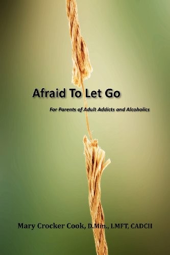 Afraid to Let Go. For Parents of Adult Addicts and Alcoholics