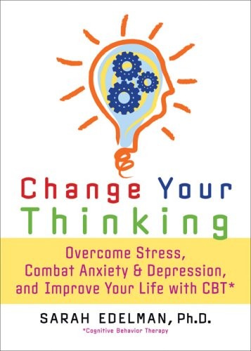 Change Your Thinking: Overcome Stress, Anxiety, and Depression, and Improve Your Life with CBT