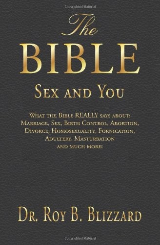 The Bible Sex and You: What the Bible REALLY says about: Marriage, Sex, Birth Control, Abortion, Divorce, Homosexuality, Fornication, Adultery, Masturbation and much more!