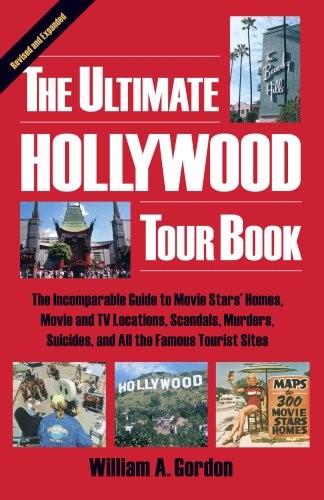 The Ultimate Hollywood Tour Book: The Incomparable Guide to Movie Stars' Homes, Movie and TV Locations, Scandals, Murders, Suicides, and All the Famous Tourist Sites