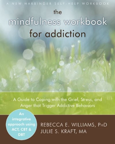 The Mindfulness Workbook for Addiction: A Guide to Coping with the Grief, Stress and Anger that Trigger Addictive Behaviors