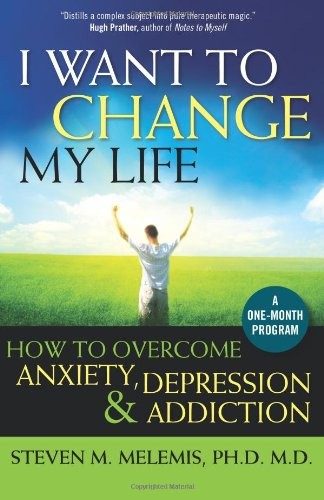 I Want to Change My Life: How to Overcome Anxiety, Depression and Addiction