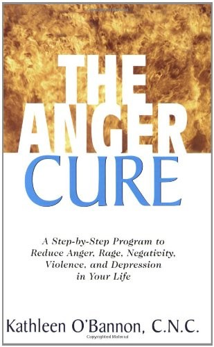 The Anger Cure: A Step-by-Step Program to Reduce Anger, Rage, Negativity, Violence, and Depression in Your Life