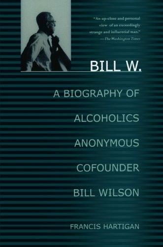 Bill W.: A Biography of Alcoholics Anonymous Cofounder Bill Wilson